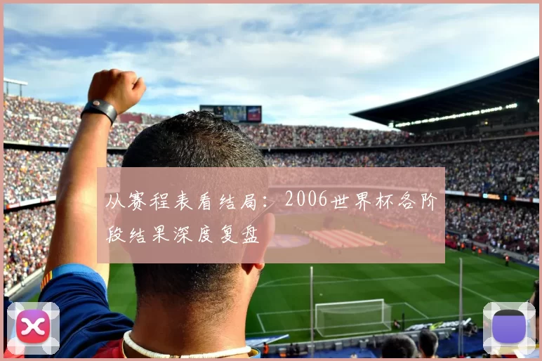 从赛程表看结局：2006世界杯各阶段结果深度复盘