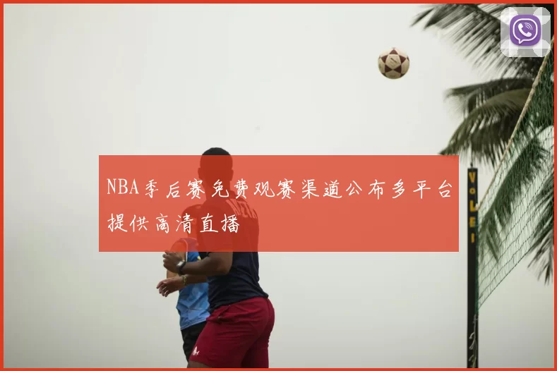NBA季后赛免费观赛渠道公布多平台提供高清直播
