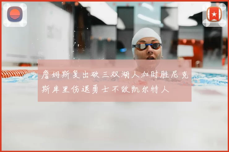 詹姆斯复出砍三双湖人加时胜尼克斯库里伤退勇士不敌凯尔特人