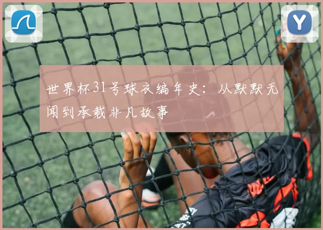 世界杯31号球衣编年史:从默默无闻到承载非凡故事