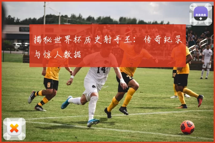 揭秘世界杯历史射手王:传奇纪录与惊人数据