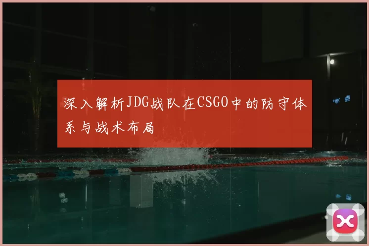 深入解析JDG战队在CSGO中的防守体系与战术布局