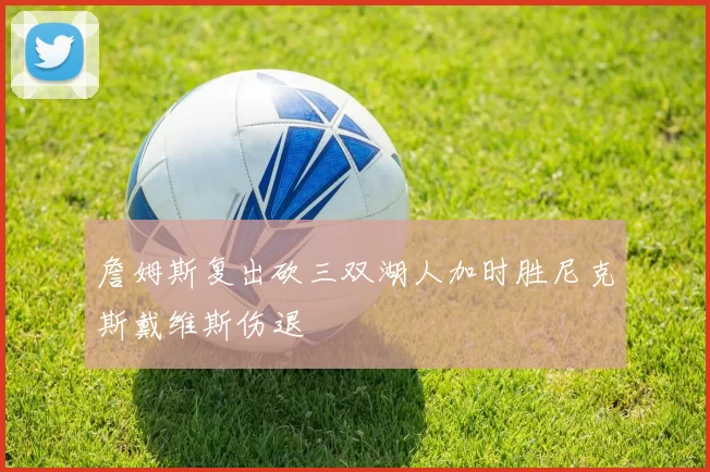 詹姆斯复出砍三双湖人加时胜尼克斯戴维斯伤退
