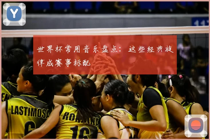 世界杯常用音乐盘点:这些经典旋律成赛事标配