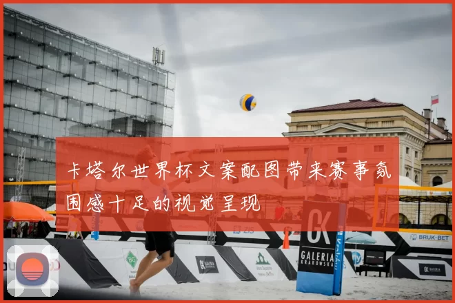 卡塔尔世界杯文案配图带来赛事氛围感十足的视觉呈现