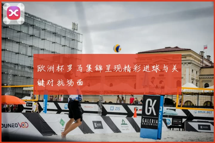 欧洲杯罗马集锦呈现精彩进球与关键对抗场面
