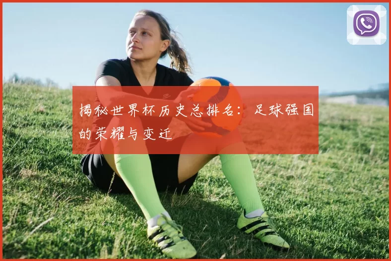 揭秘世界杯历史总排名:足球强国的荣耀与变迁