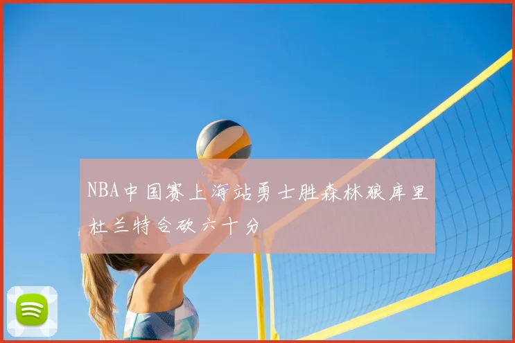 NBA中国赛上海站勇士胜森林狼库里杜兰特合砍六十分