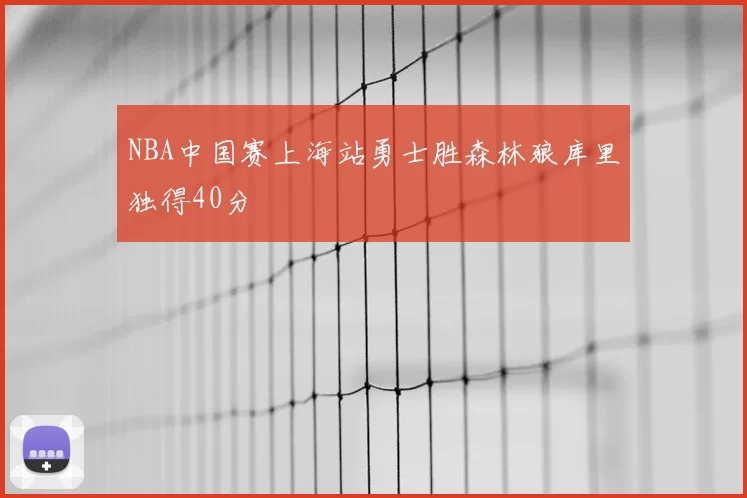 NBA中国赛上海站勇士胜森林狼库里独得40分