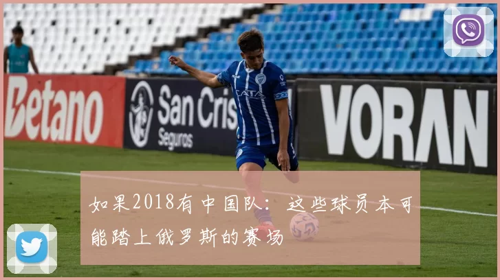 如果2018有中国队:这些球员本可能踏上俄罗斯的赛场