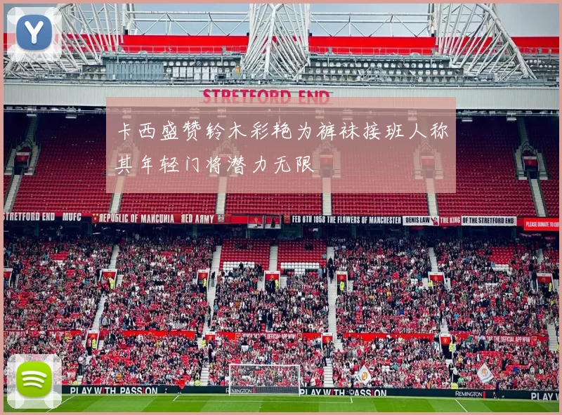 卡西盛赞铃木彩艳为裤袜接班人称其年轻门将潜力无限