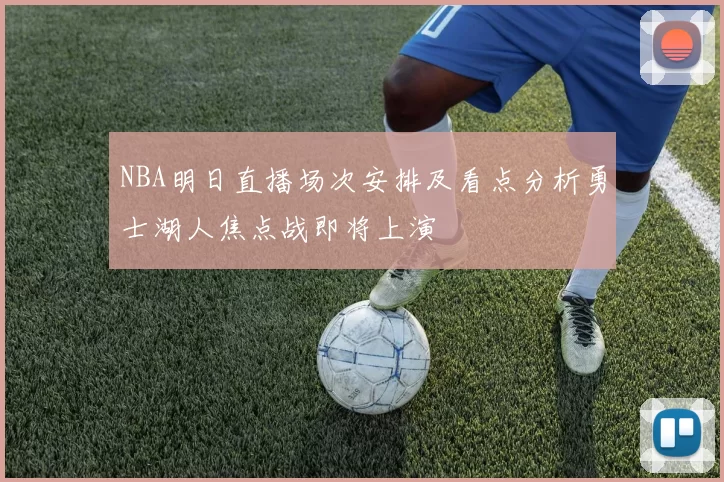 NBA明日直播场次安排及看点分析勇士湖人焦点战即将上演