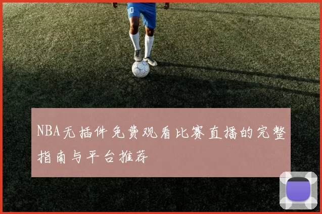 NBA无插件免费观看比赛直播的完整指南与平台推荐