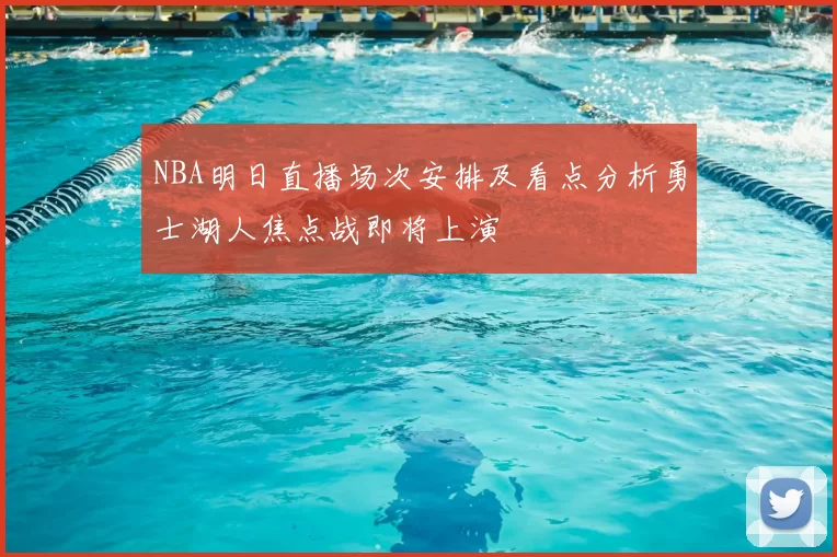 NBA明日直播场次安排及看点分析勇士湖人焦点战即将上演