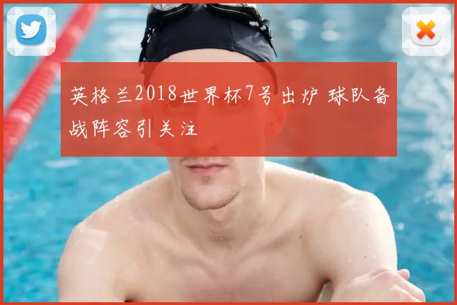 英格兰2018世界杯7号出炉 球队备战阵容引关注
