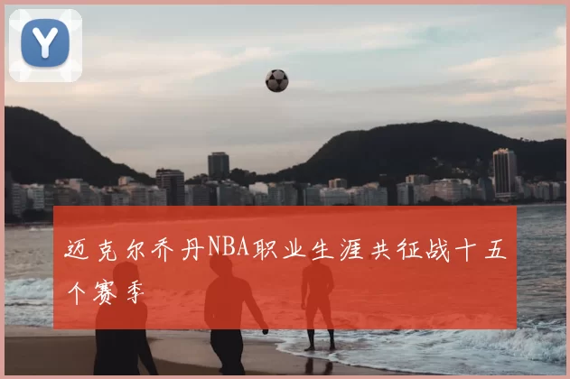 迈克尔乔丹NBA职业生涯共征战十五个赛季
