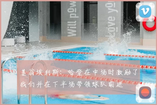 基翁埃利斯:哈登在中场时激励了我们并在下半场带领球队前进