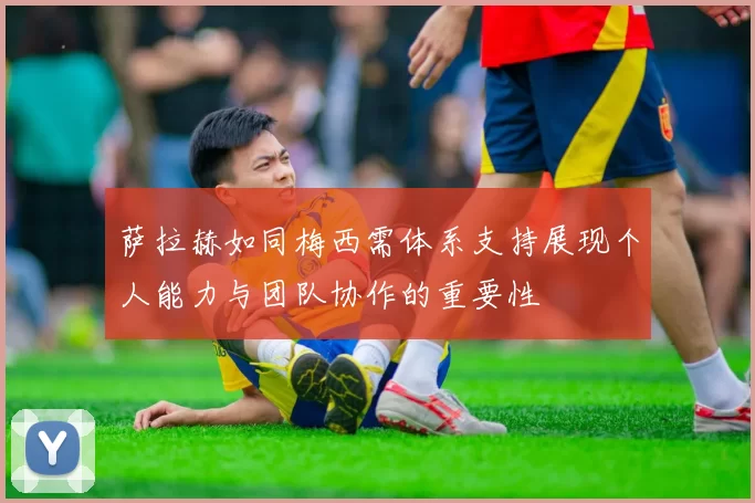 萨拉赫如同梅西需体系支持展现个人能力与团队协作的重要性