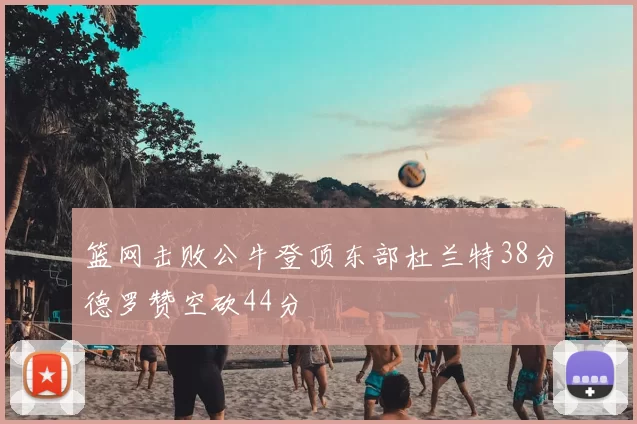 篮网击败公牛登顶东部杜兰特38分德罗赞空砍44分