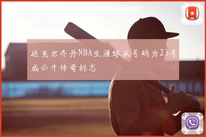 迈克尔乔丹NBA生涯球衣号码为23号成公牛传奇标志