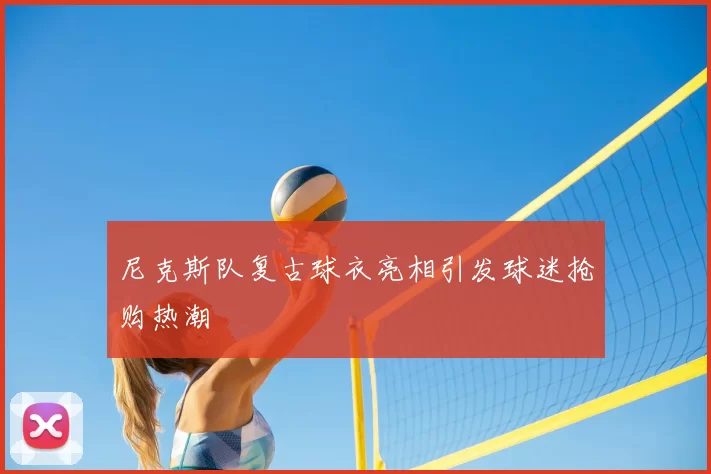 尼克斯队复古球衣亮相引发球迷抢购热潮