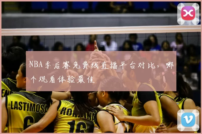 NBA季后赛免费线直播平台对比，哪个观看体验最佳
