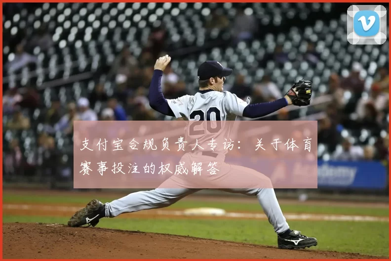 支付宝合规负责人专访:关于体育赛事投注的权威解答