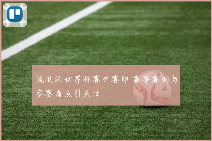 流浪汉世界杯赛开赛即 赛事赛制与参赛看点引关注