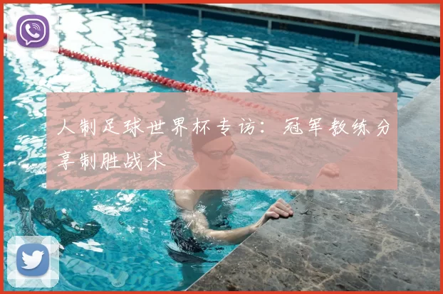 人制足球世界杯专访:冠军教练分享制胜战术