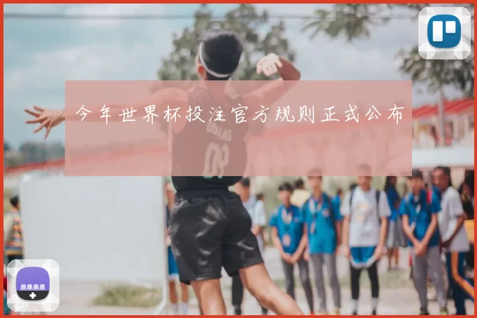 今年世界杯投注官方规则正式公布