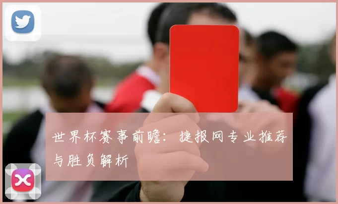 世界杯赛事前瞻:捷报网专业推荐与胜负解析