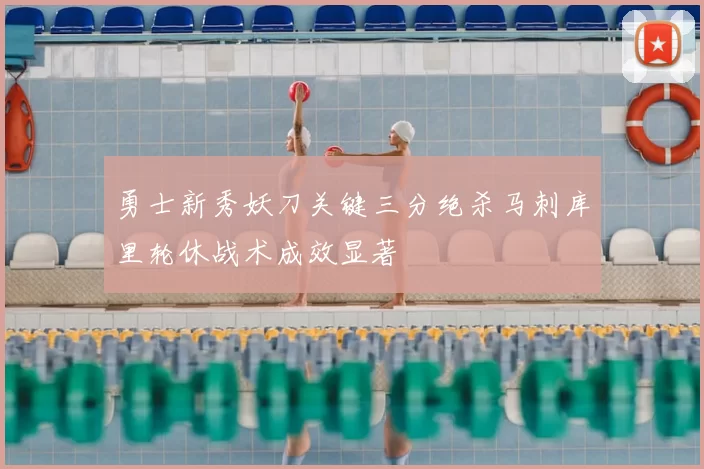 勇士新秀妖刀关键三分绝杀马刺库里轮休战术成效显著