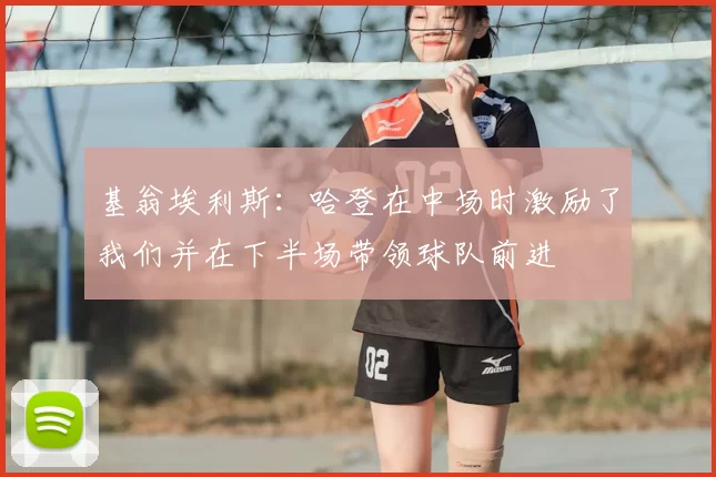 基翁埃利斯:哈登在中场时激励了我们并在下半场带领球队前进
