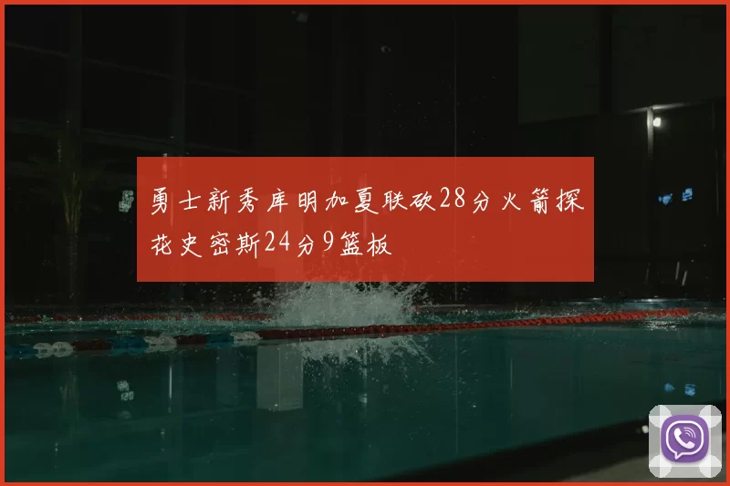 勇士新秀库明加夏联砍28分火箭探花史密斯24分9篮板