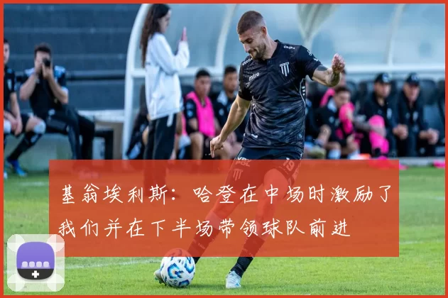 基翁埃利斯:哈登在中场时激励了我们并在下半场带领球队前进