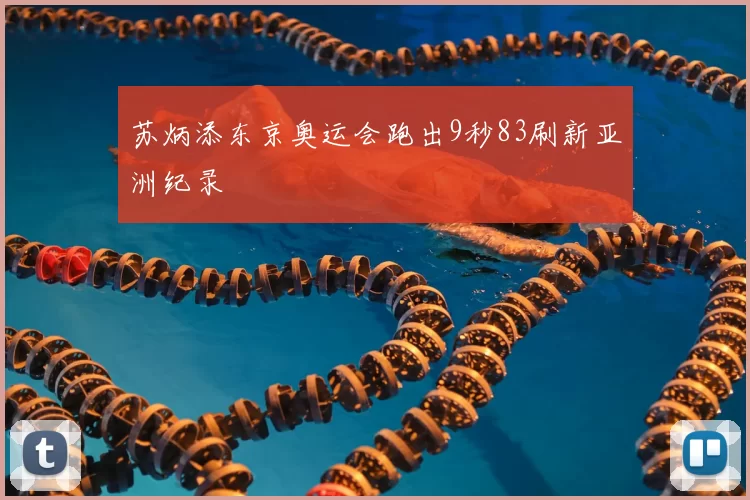 苏炳添东京奥运会跑出9秒83刷新亚洲纪录