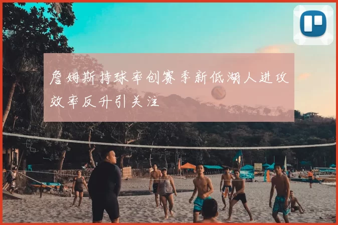 詹姆斯持球率创赛季新低湖人进攻效率反升引关注
