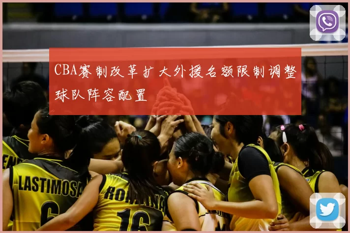 CBA赛制改革扩大外援名额限制调整球队阵容配置