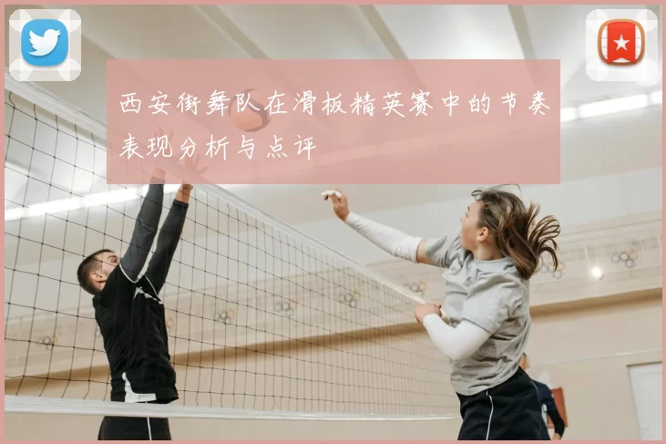 西安街舞队在滑板精英赛中的节奏表现分析与点评