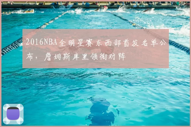2016NBA全明星赛东西部首发名单公布，詹姆斯库里领衔对阵