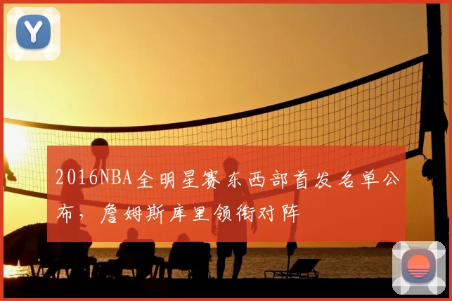 2016NBA全明星赛东西部首发名单公布,詹姆斯库里领衔对阵
