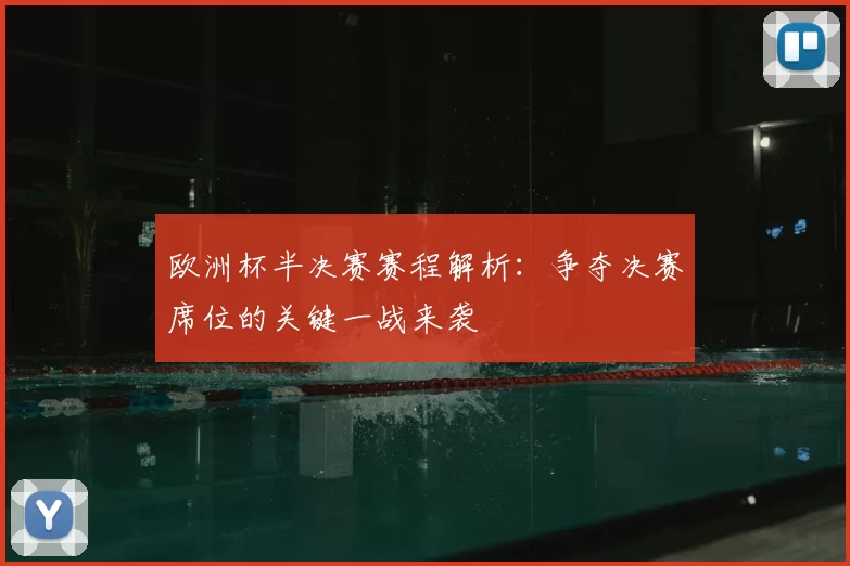 欧洲杯半决赛赛程解析:争夺决赛席位的关键一战来袭