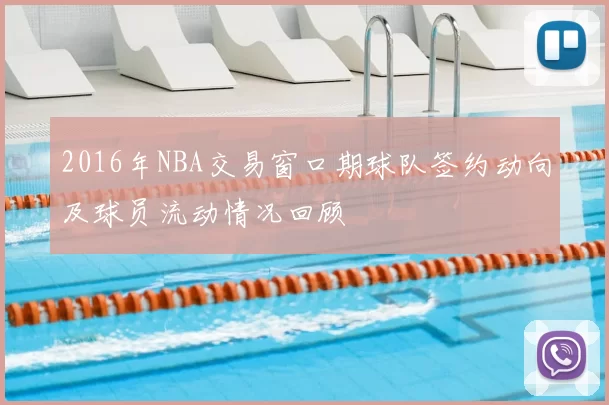 2016年NBA交易窗口期球队签约动向及球员流动情况回顾