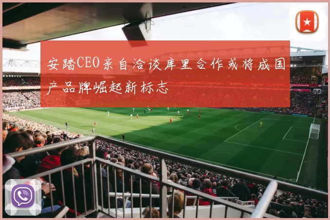 安踏CEO亲自洽谈库里合作或将成国产品牌崛起新标志