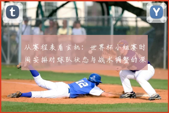 从赛程表看玄机:世界杯小组赛时间安排对球队状态与战术调整的深层影响