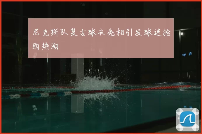 尼克斯队复古球衣亮相引发球迷抢购热潮