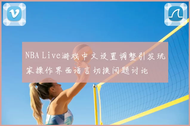 NBA Live游戏中文设置调整引发玩家操作界面语言切换问题讨论