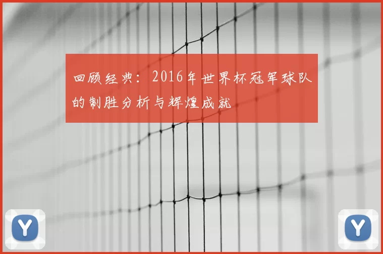 回顾经典：2016年世界杯冠军球队的制胜分析与辉煌成就