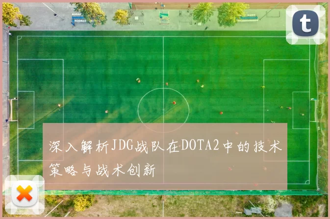 深入解析JDG战队在DOTA2中的技术策略与战术创新