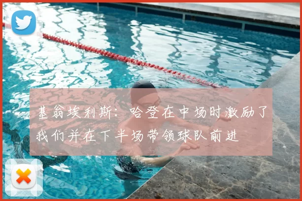 基翁埃利斯：哈登在中场时激励了我们并在下半场带领球队前进